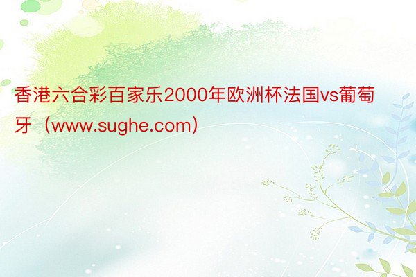 香港六合彩百家乐2000年欧洲杯法国vs葡萄牙（www.sughe.com）