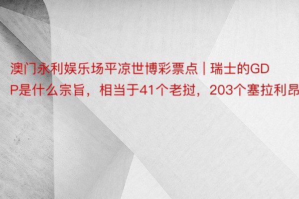 澳门永利娱乐场平凉世博彩票点 | 瑞士的GDP是什么宗旨，相当于41个老挝，203个塞拉利昂