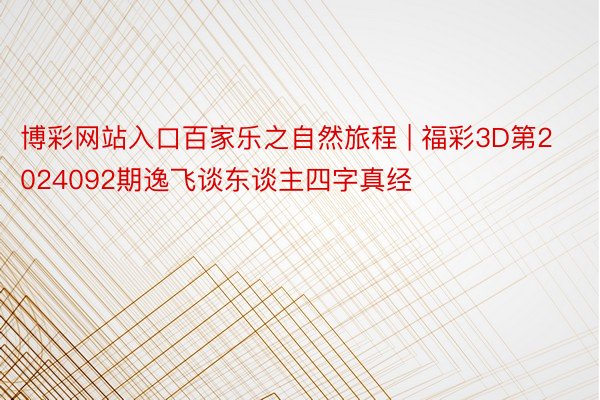 博彩网站入口百家乐之自然旅程 | 福彩3D第2024092期逸飞谈东谈主四字真经