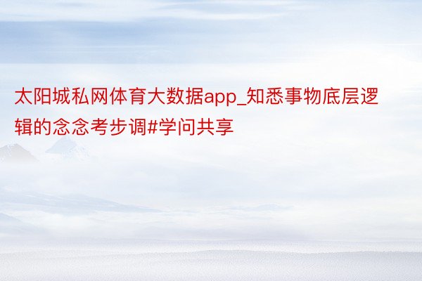 太阳城私网体育大数据app_知悉事物底层逻辑的念念考步调#学问共享