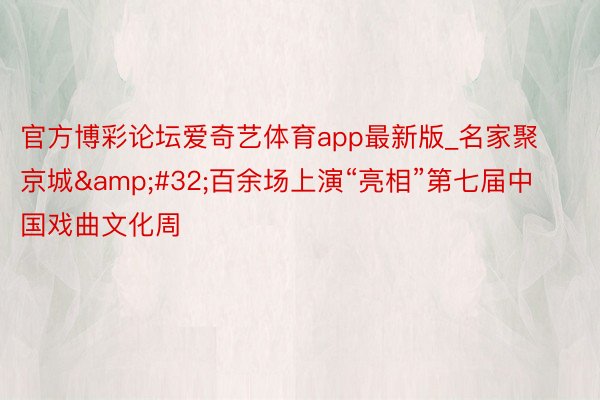 官方博彩论坛爱奇艺体育app最新版_名家聚京城&#32;百余场上演“亮相”第七届中国戏曲文化周