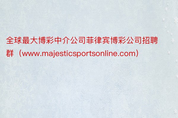 全球最大博彩中介公司菲律宾博彩公司招聘群（www.majesticsportsonline.com）